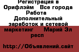 Регистрация в Орифлэйм - Все города Работа » Дополнительный заработок и сетевой маркетинг   . Марий Эл респ.